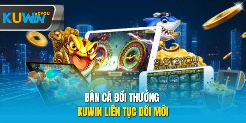 Bắn cá đổi thưởng Kuwin liên tục đổi mới