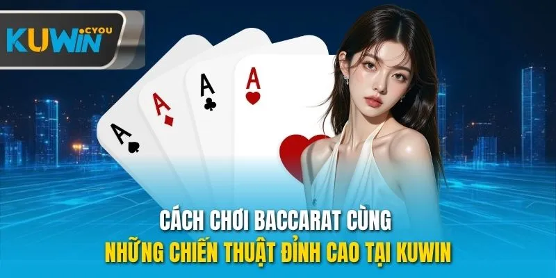 Cách chơi Baccarat cùng những chiến thuật đỉnh cao tại Kuwin