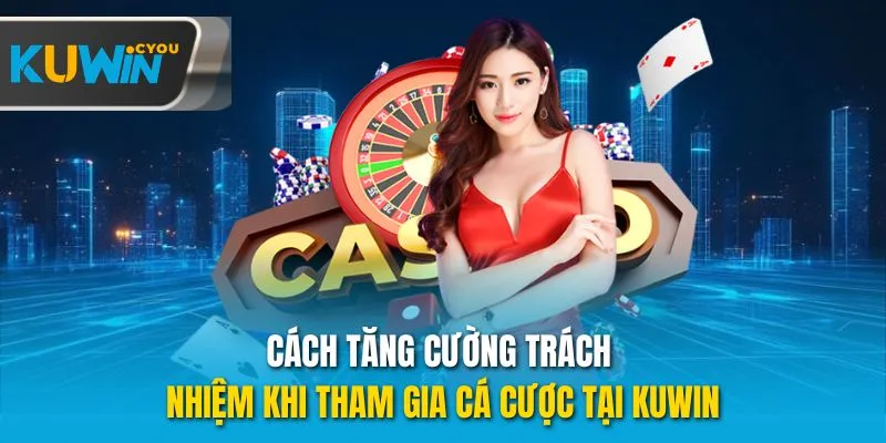 Cách tăng cường trách nhiệm khi tham gia cá cược tại Kuwin