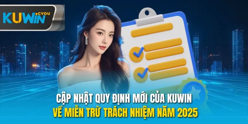Cập nhật quy định mới của Kuwin về miễn trừ trách nhiệm năm 2025