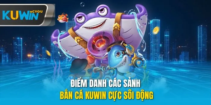 Điểm danh các sảnh bắn cá Kuwin cực sôi động