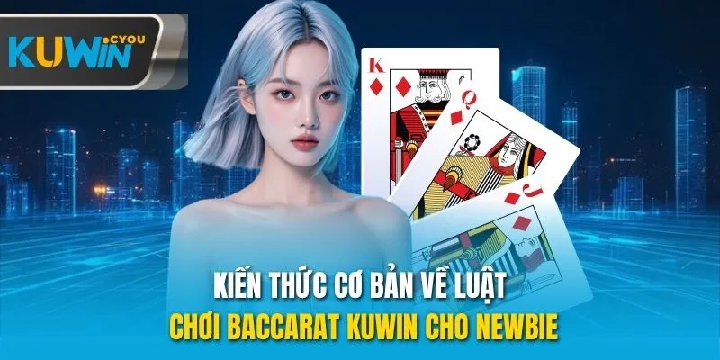 Kiến thức cơ bản về luật chơi Baccarat Kuwin cho newbie