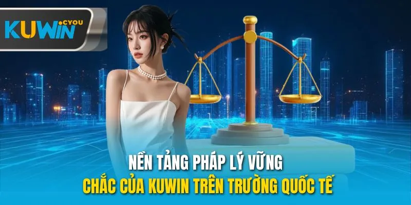Nền tảng pháp lý vững chắc của Kuwin trên trường quốc tế