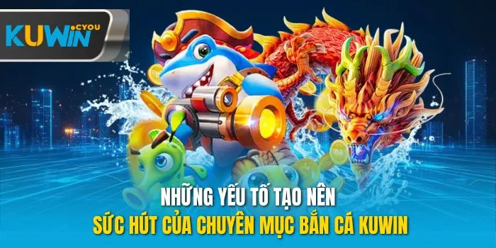 Những yếu tố tạo nên sức hút của chuyên mục bắn cá Kuwin